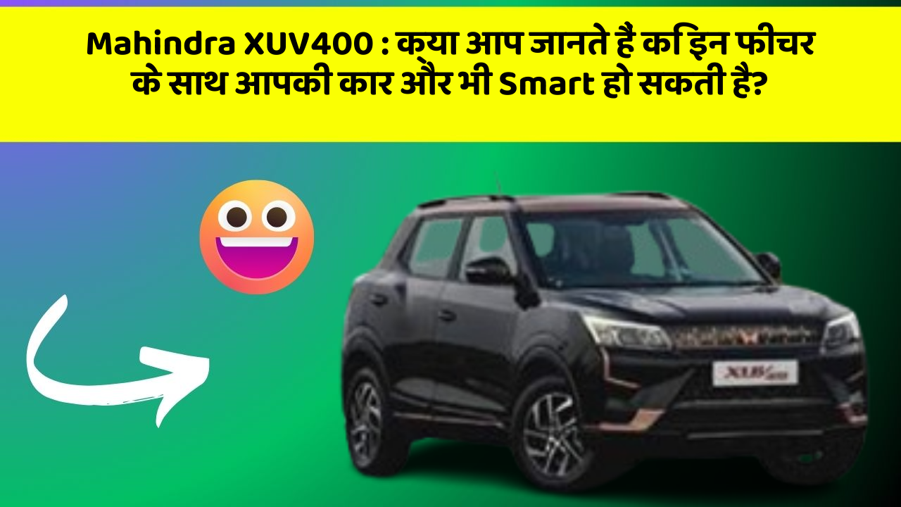 Mahindra XUV400 : क्या आप जानते हैं कि इन फीचर के साथ आपकी कार और भी Smart हो सकती है?