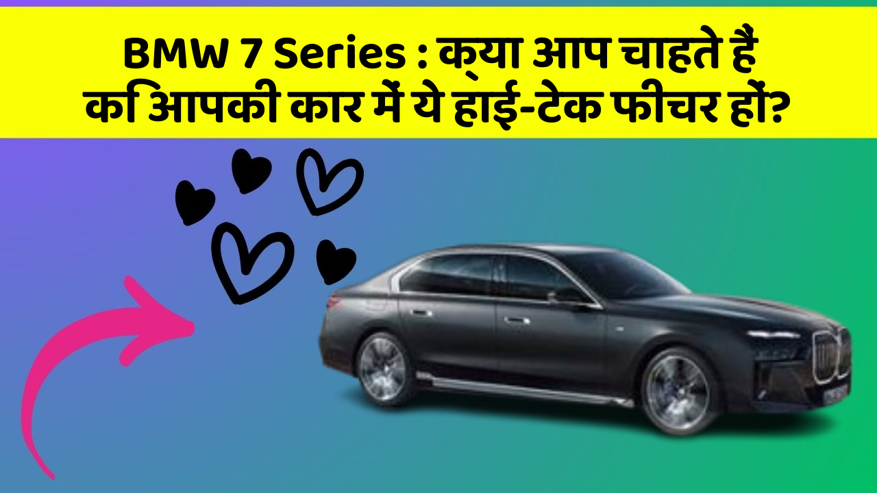 BMW 7 Series:क्या आप चाहते हैं कि आपकी कार में ये हाई-टेक फीचर हों?