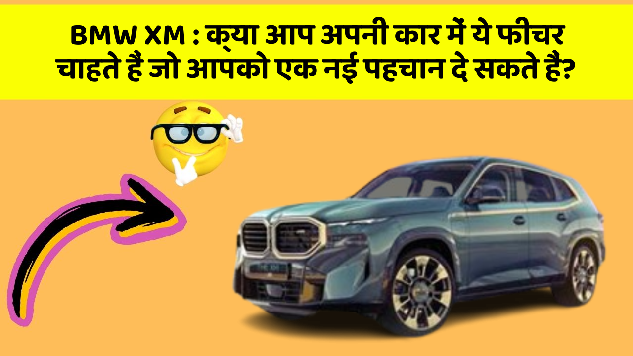 BMW XM:क्या आप अपनी कार में ये फीचर चाहते हैं जो आपको एक नई पहचान दे सकते हैं?