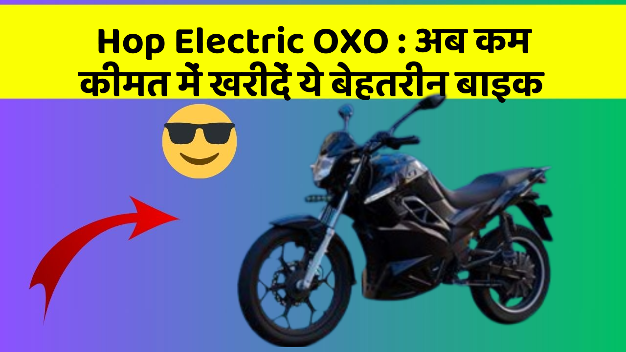 Hop Electric OXO : अब कम कीमत में खरीदें ये बेहतरीन बाइक