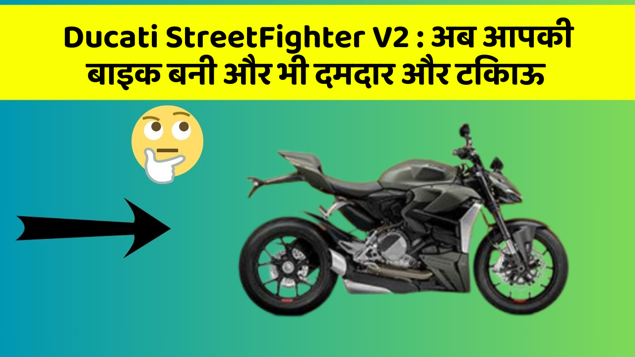 Ducati StreetFighter V2 : अब आपकी बाइक बनी और भी दमदार और टिकाऊ