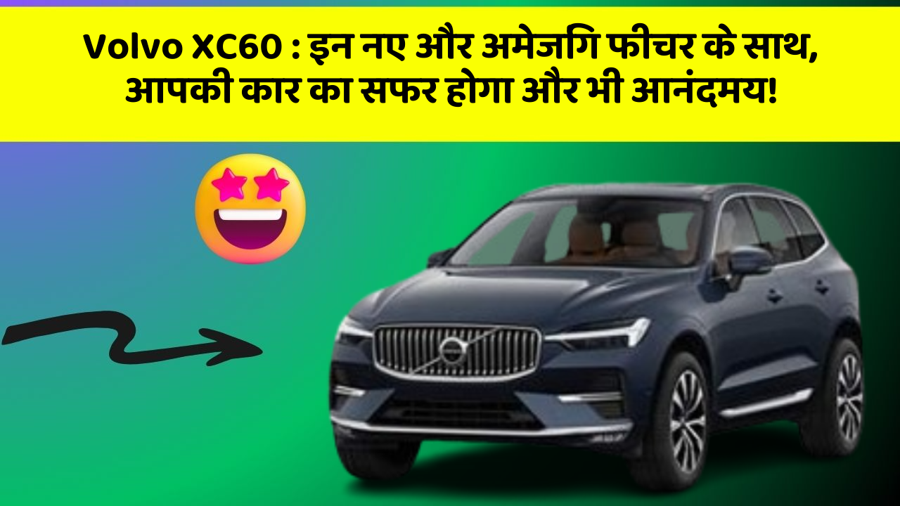 Volvo XC60 : इन नए और अमेजिंग फीचर के साथ, आपकी कार का सफर होगा और भी आनंदमय!