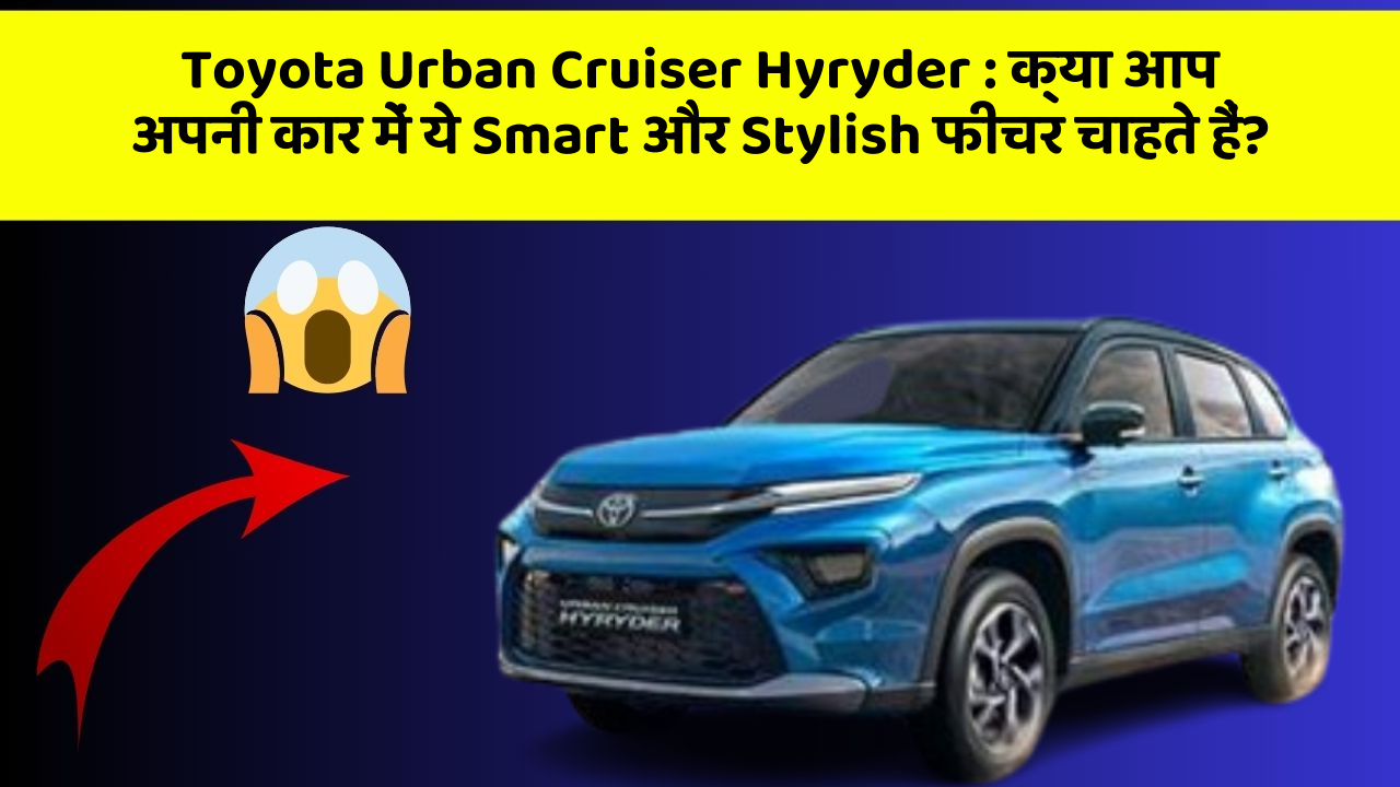 Toyota Urban Cruiser Hyryder : क्या आप अपनी कार में ये Smart और Stylish फीचर चाहते हैं?