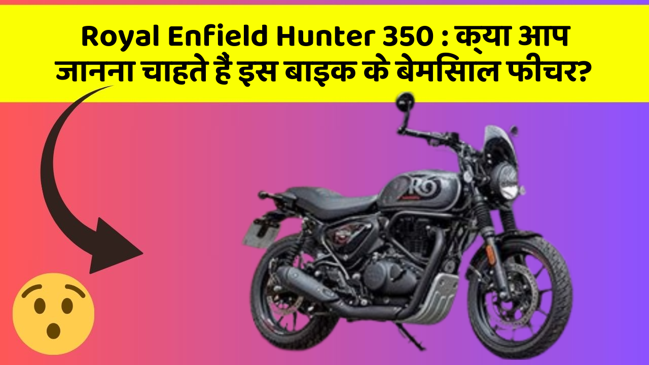 Royal Enfield Hunter 350 : क्या आप जानना चाहते हैं इस बाइक के बेमिसाल फीचर?