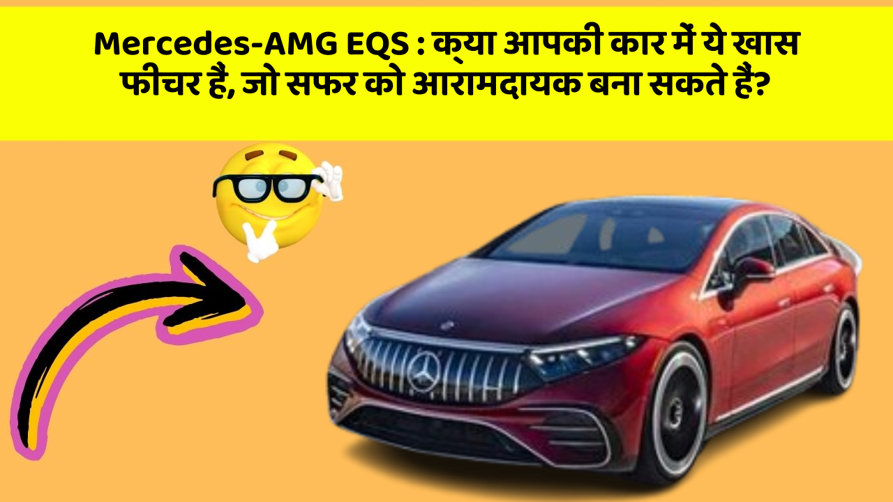 Mercedes-AMG EQS : क्या आपकी कार में ये खास फीचर हैं, जो सफर को आरामदायक बना सकते हैं?