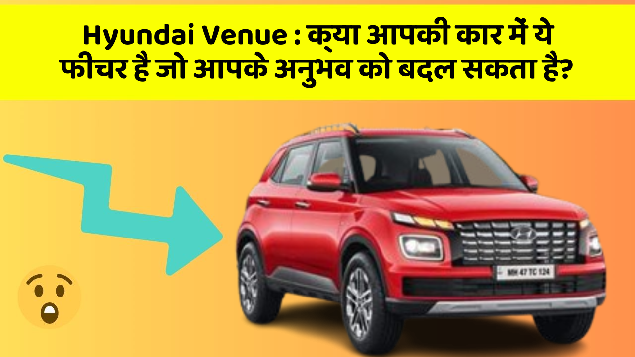 Hyundai Venue : क्या आपकी कार में ये फीचर है जो आपके अनुभव को बदल सकता है?