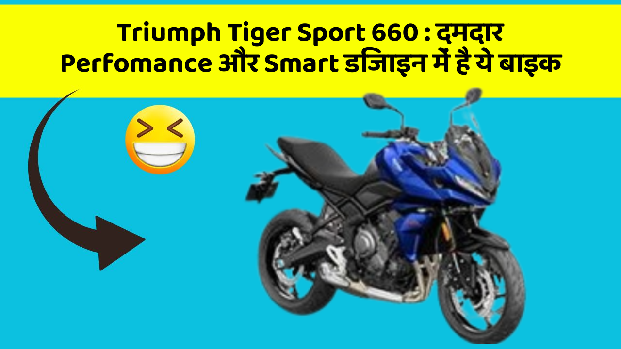 Triumph Tiger Sport 660 : दमदार Perfomance और Smart डिजाइन में है ये बाइक