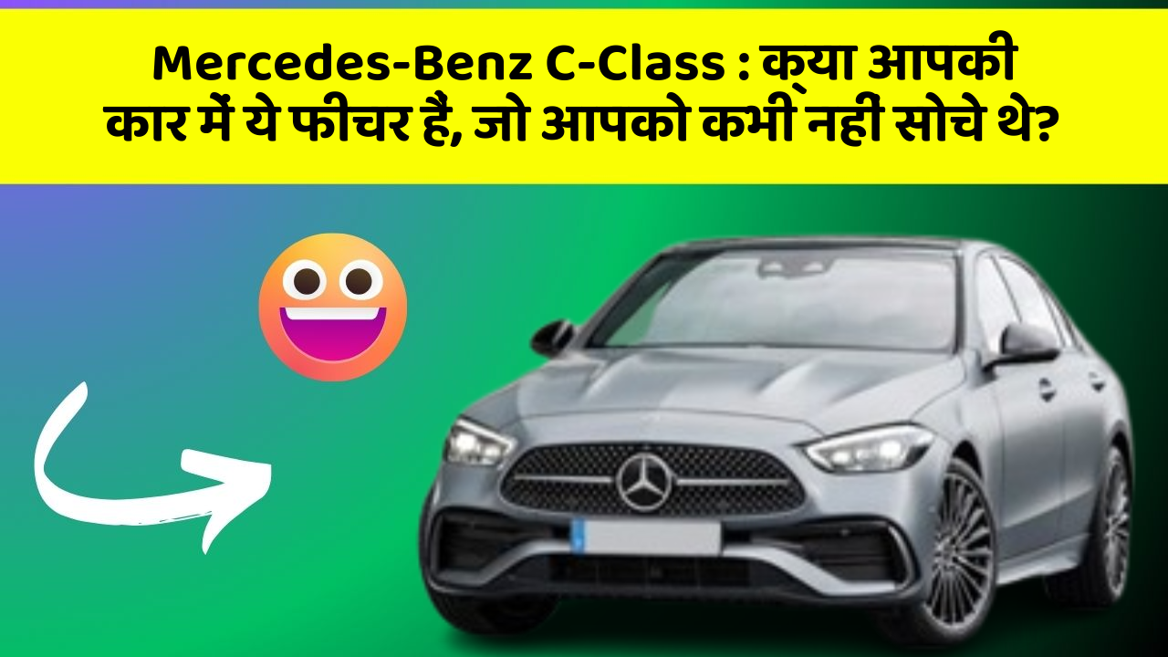 Mercedes-Benz C-Class : क्या आपकी कार में ये फीचर हैं, जो आपको कभी नहीं सोचे थे?