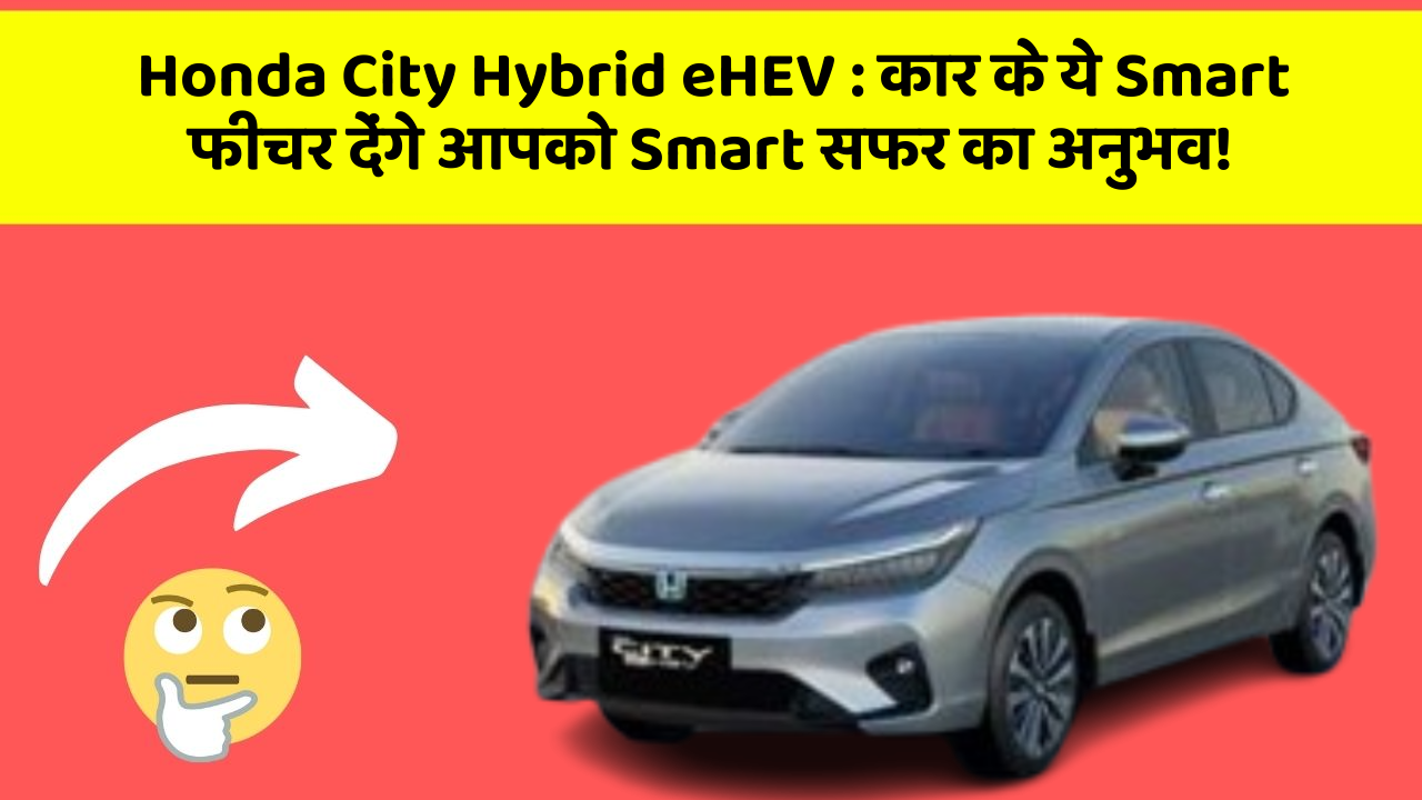 Honda City Hybrid eHEV : कार के ये Smart फीचर देंगे आपको Smart सफर का अनुभव!