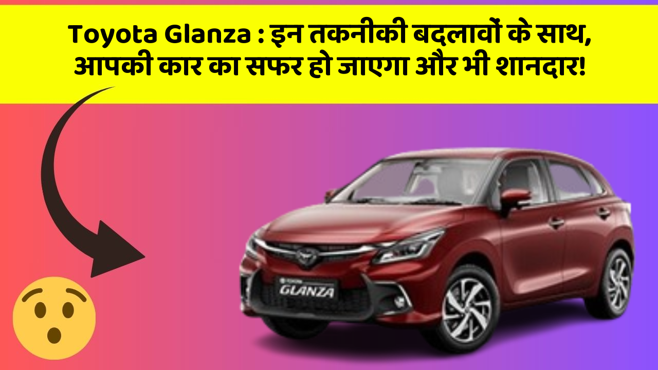 Toyota Glanza: इन तकनीकी बदलावों के साथ, आपकी कार का सफर हो जाएगा और भी शानदार!