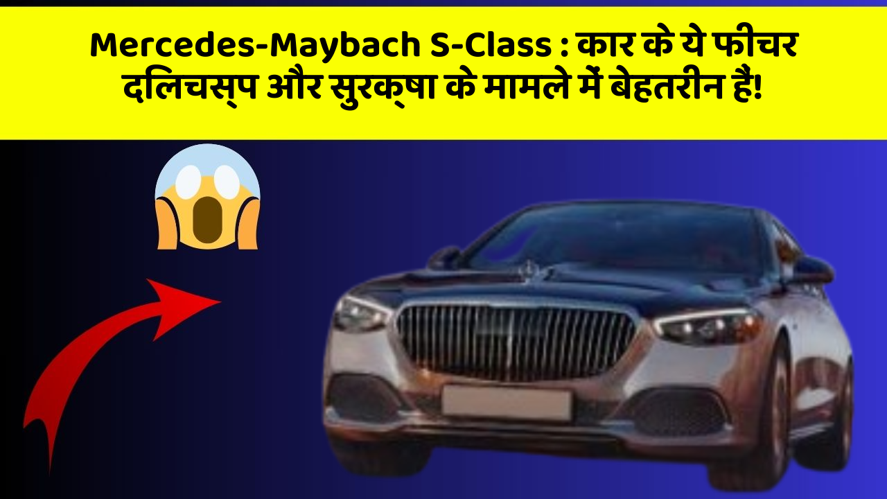 Mercedes-Maybach S-Class: कार के ये फीचर दिलचस्प और सुरक्षा के मामले में बेहतरीन हैं!