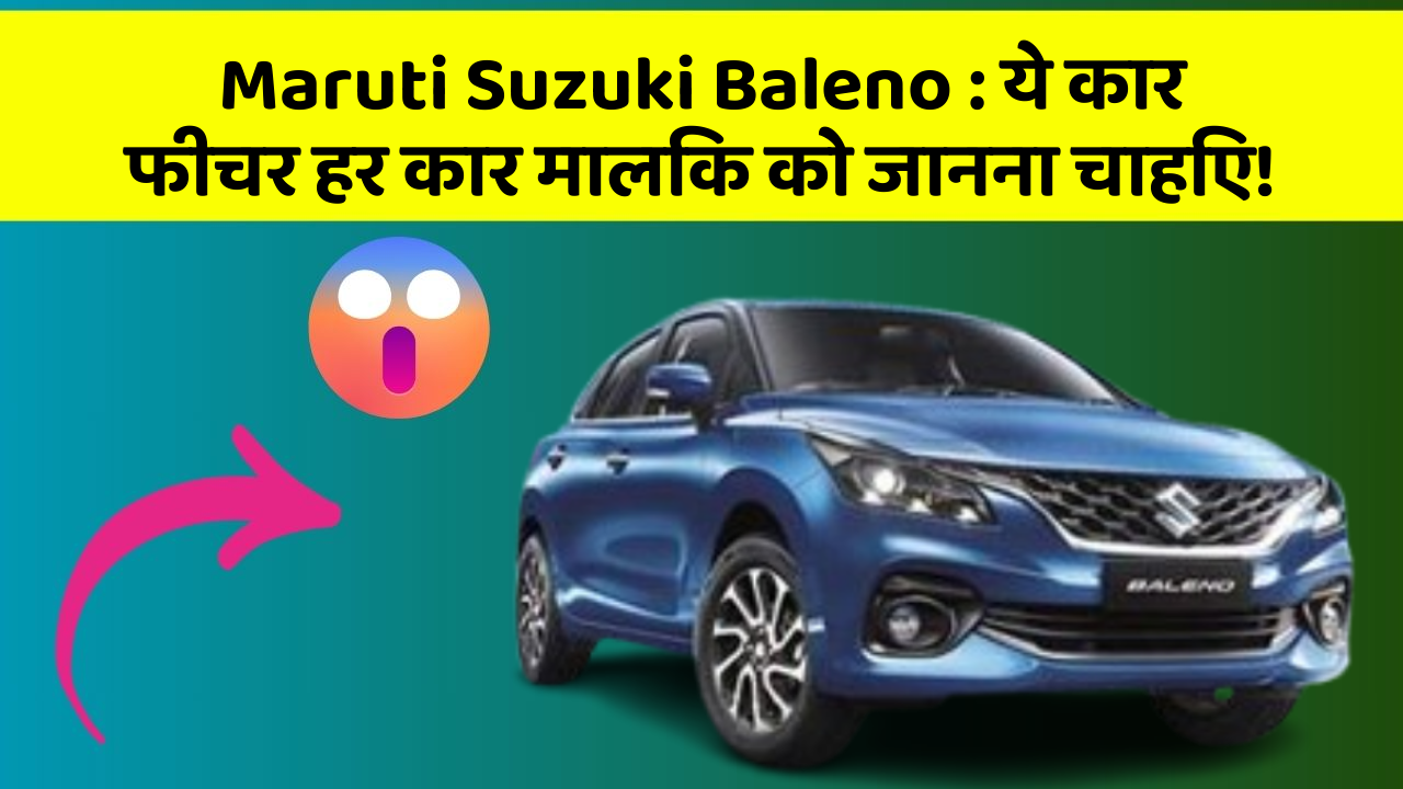 Maruti Suzuki Baleno : ये कार फीचर हर कार मालिक को जानना चाहिए!