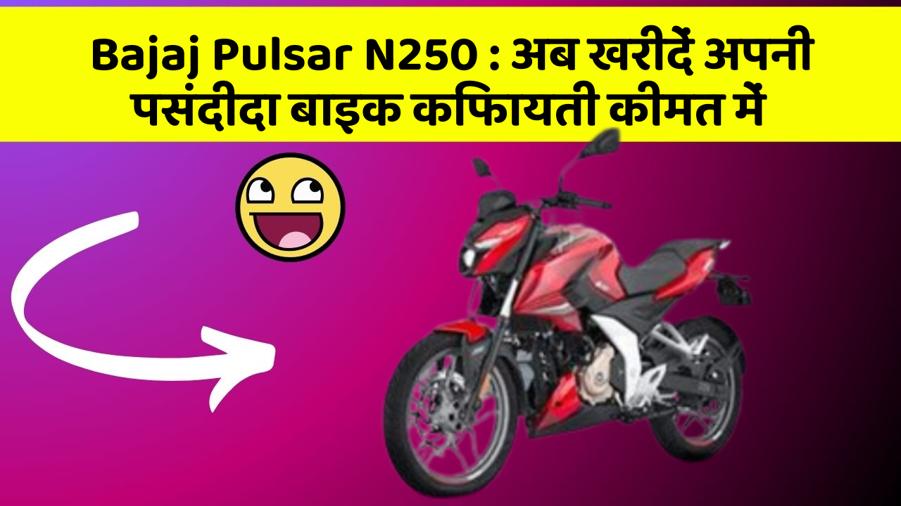Bajaj Pulsar N250 : अब खरीदें अपनी पसंदीदा बाइक किफायती कीमत में