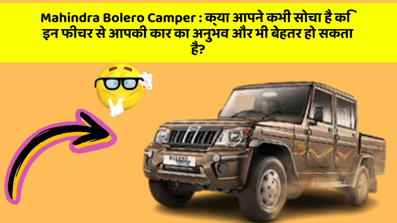 Mahindra Bolero Camper : क्या आपने कभी सोचा है कि इन फीचर से आपकी कार का अनुभव और भी बेहतर हो सकता है?