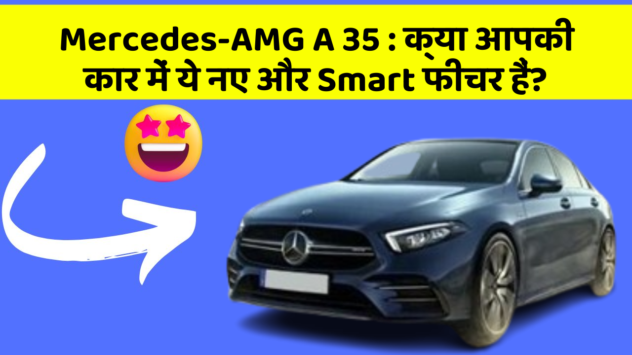Mercedes-AMG A 35: क्या आपकी कार में ये नए और Smart फीचर हैं?