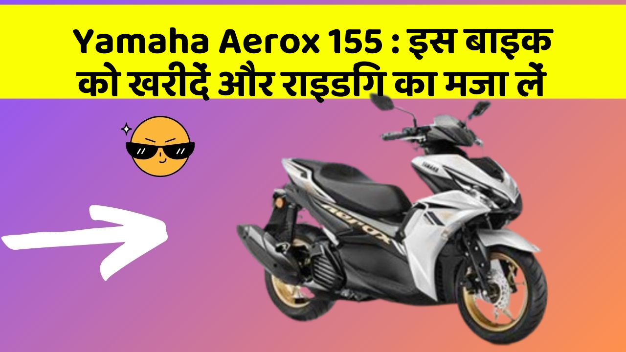 Yamaha Aerox 155 : इस बाइक को खरीदें और राइडिंग का मजा लें