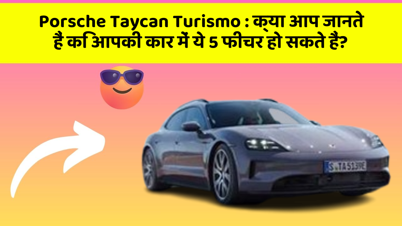 Porsche Taycan Turismo : क्या आप जानते हैं कि आपकी कार में ये 5 फीचर हो सकते हैं?