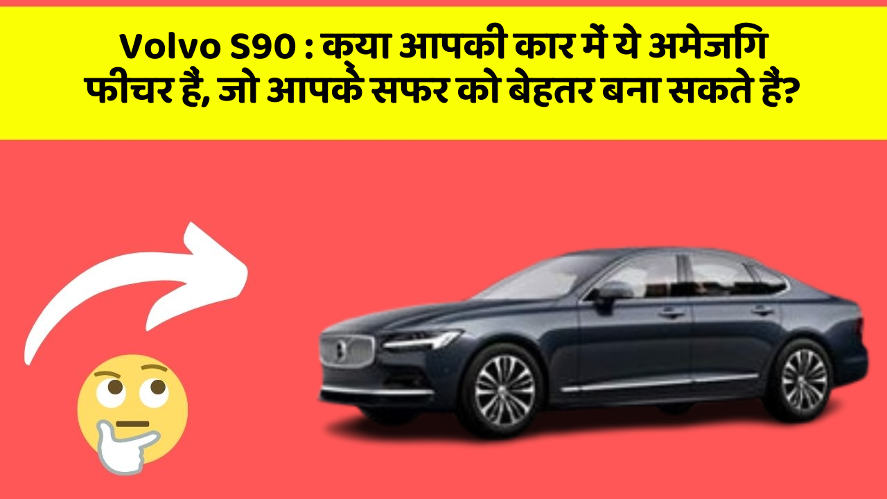 Volvo S90 : क्या आपकी कार में ये अमेजिंग फीचर हैं, जो आपके सफर को बेहतर बना सकते हैं?