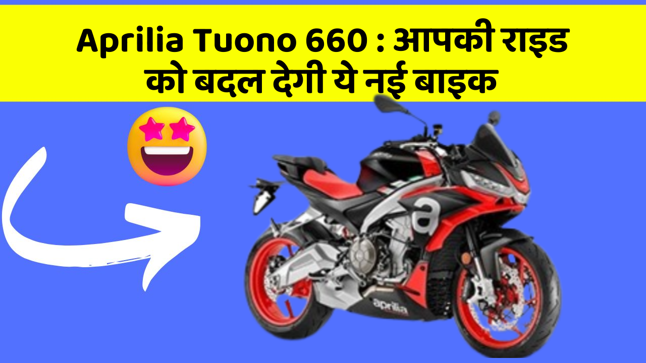 Aprilia Tuono 660 : आपकी राइड को बदल देगी ये नई बाइक