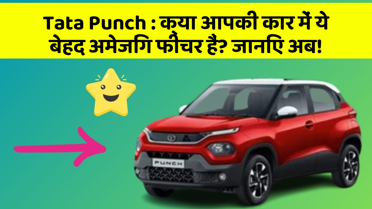 Tata Punch : क्या आपकी कार में ये बेहद अमेजिंग फीचर हैं? जानिए अब!