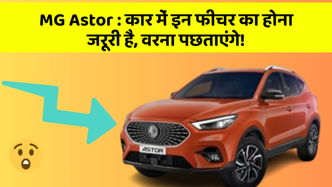 MG Astor : कार में इन फीचर का होना जरूरी है, वरना पछताएंगे!