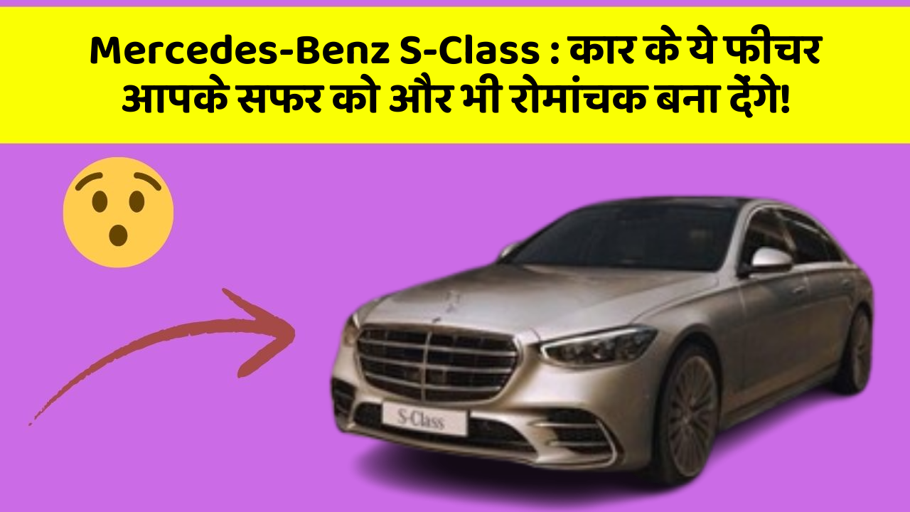 Mercedes-Benz S-Class : कार के ये फीचर आपके सफर को और भी रोमांचक बना देंगे!