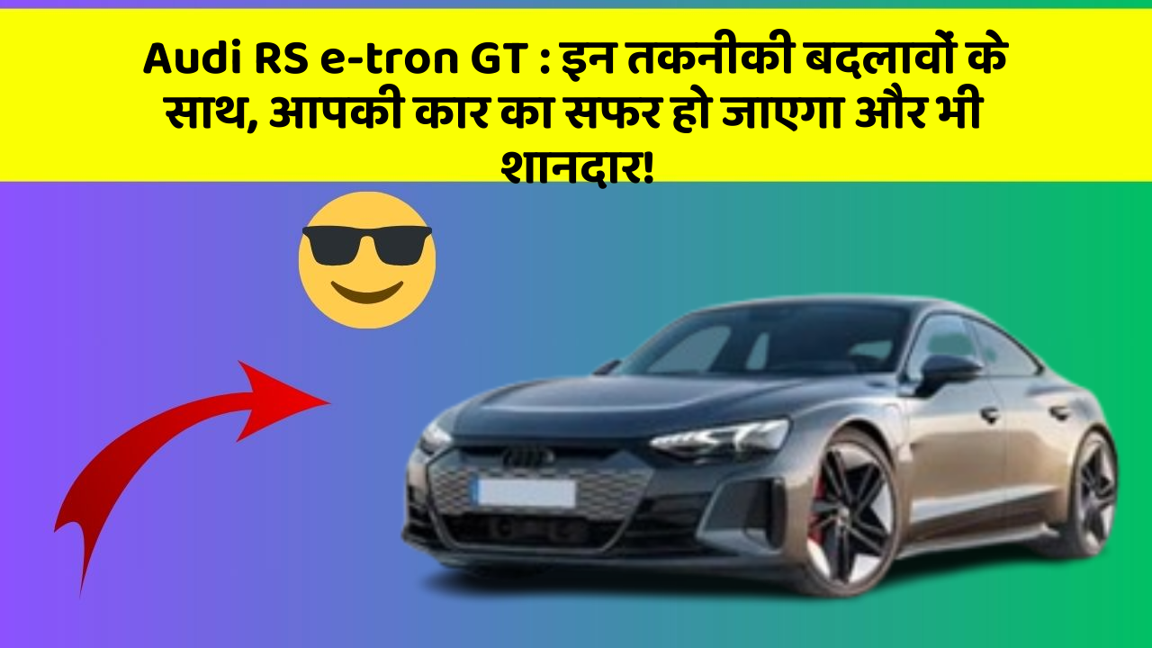 Audi RS e-tron GT: इन तकनीकी बदलावों के साथ, आपकी कार का सफर हो जाएगा और भी शानदार!