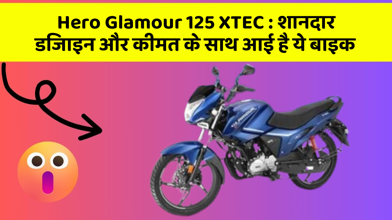 Hero Glamour 125 XTEC : शानदार डिजाइन और कीमत के साथ आई है ये बाइक