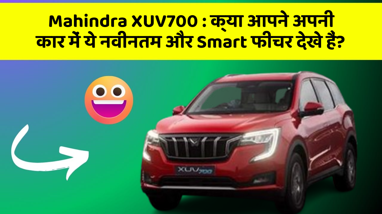 Mahindra XUV700 : क्या आपने अपनी कार में ये नवीनतम और Smart फीचर देखे हैं?