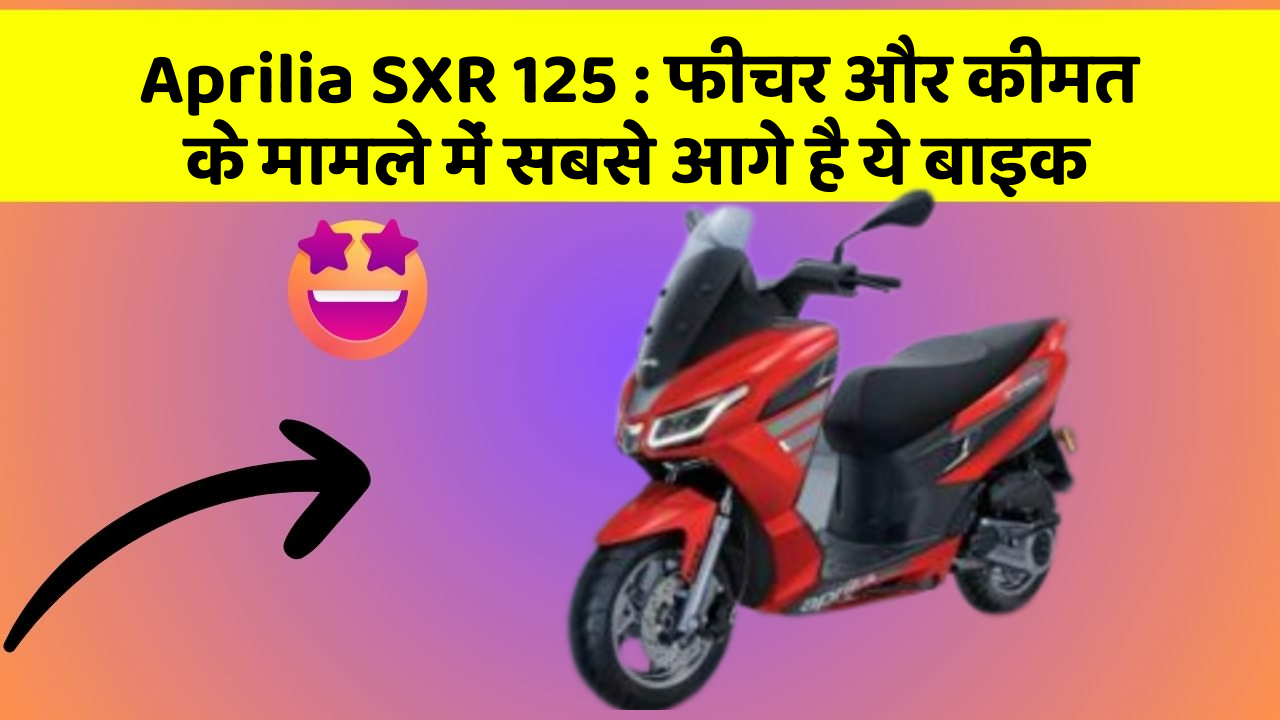 Aprilia SXR 125 : फीचर और कीमत के मामले में सबसे आगे है ये बाइक