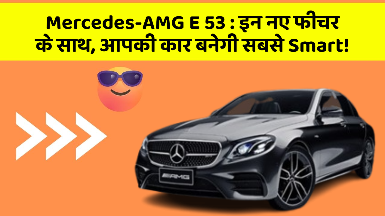 Mercedes-AMG E 53: इन नए फीचर के साथ, आपकी कार बनेगी सबसे Smart!