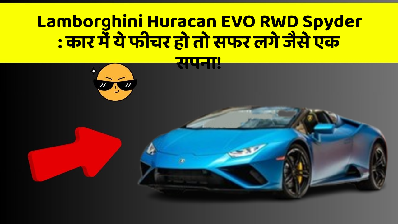 Lamborghini Huracan EVO RWD Spyder : कार में ये फीचर हो तो सफर लगे जैसे एक सपना!
