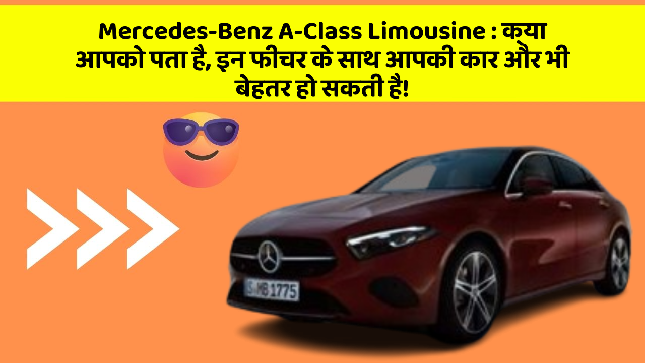 Mercedes-Benz A-Class Limousine: क्या आपको पता है, इन फीचर के साथ आपकी कार और भी बेहतर हो सकती है!