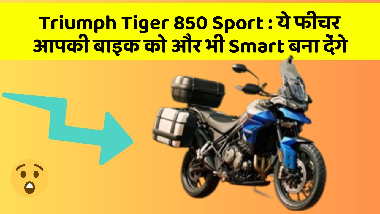 Triumph Tiger 850 Sport : ये फीचर आपकी बाइक को और भी Smart बना देंगे