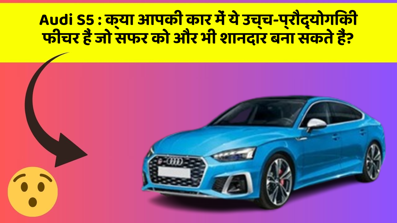 Audi S5 : क्या आपकी कार में ये उच्च-प्रौद्योगिकी फीचर हैं जो सफर को और भी शानदार बना सकते हैं?