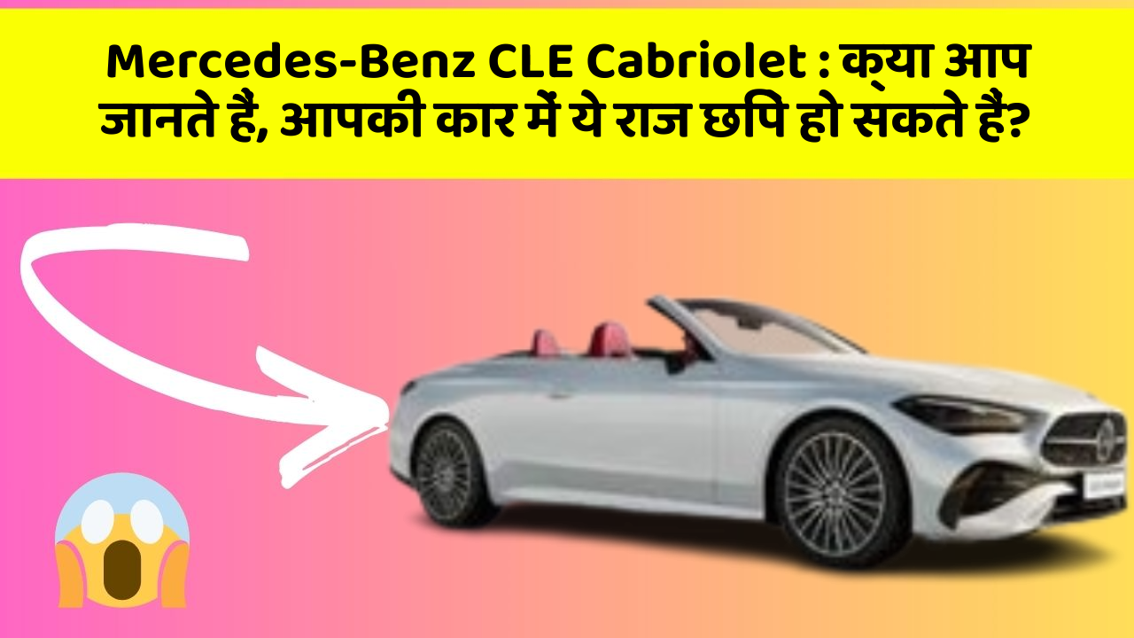Mercedes-Benz CLE Cabriolet : क्या आप जानते हैं, आपकी कार में ये राज छिपे हो सकते हैं?