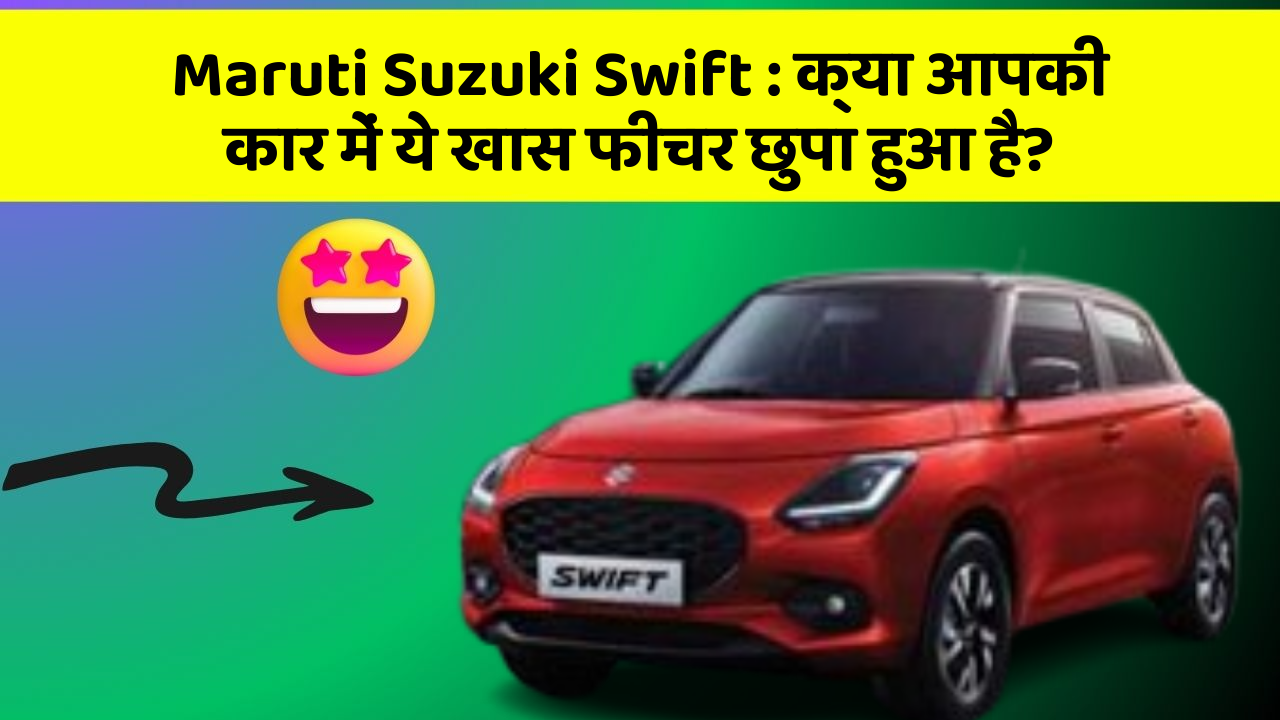 Maruti Suzuki Swift : क्या आपकी कार में ये खास फीचर छुपा हुआ है?