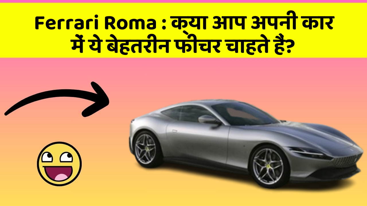 Ferrari Roma:क्या आप अपनी कार में ये बेहतरीन फीचर चाहते हैं?