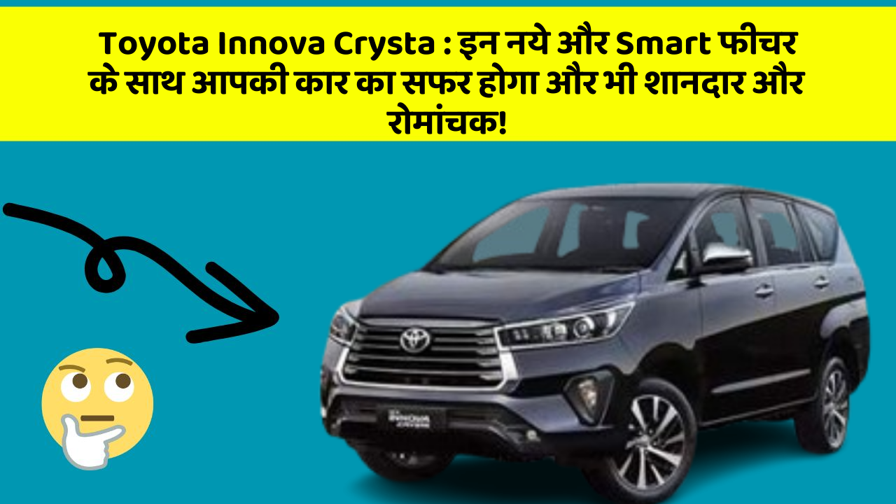 Toyota Innova Crysta : इन नये और Smart फीचर के साथ आपकी कार का सफर होगा और भी शानदार और रोमांचक!