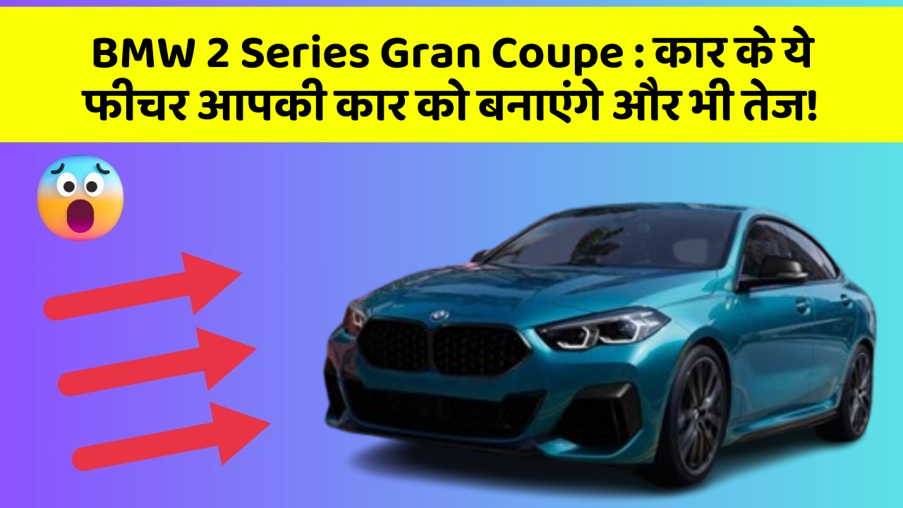 BMW 2 Series Gran Coupe : कार के ये फीचर आपकी कार को बनाएंगे और भी तेज!