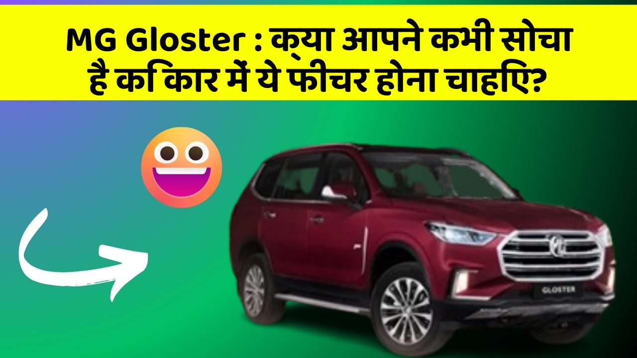 MG Gloster : क्या आपने कभी सोचा है कि कार में ये फीचर होना चाहिए?
