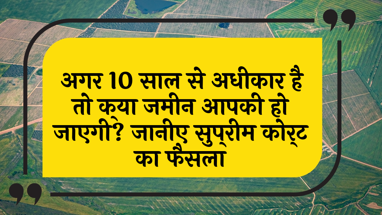 10yr Land Possession: अगर 10 साल से कब्जा है तो क्या जमीन आपकी हो जाएगी? जानिए सुप्रीम कोर्ट का फैसला