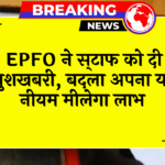 EPFO New Benefit: EPFO ने कर्मचारियों को दी खुशखबरी, बदला अपना यह नियम मिलेगा लाभ