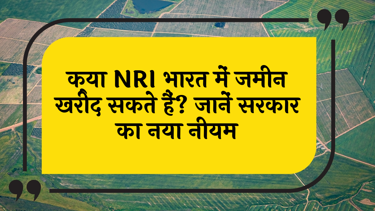 NRI Land Purchase: क्या NRI भारत में जमीन खरीद सकते हैं? जानें सरकार का नया नियम