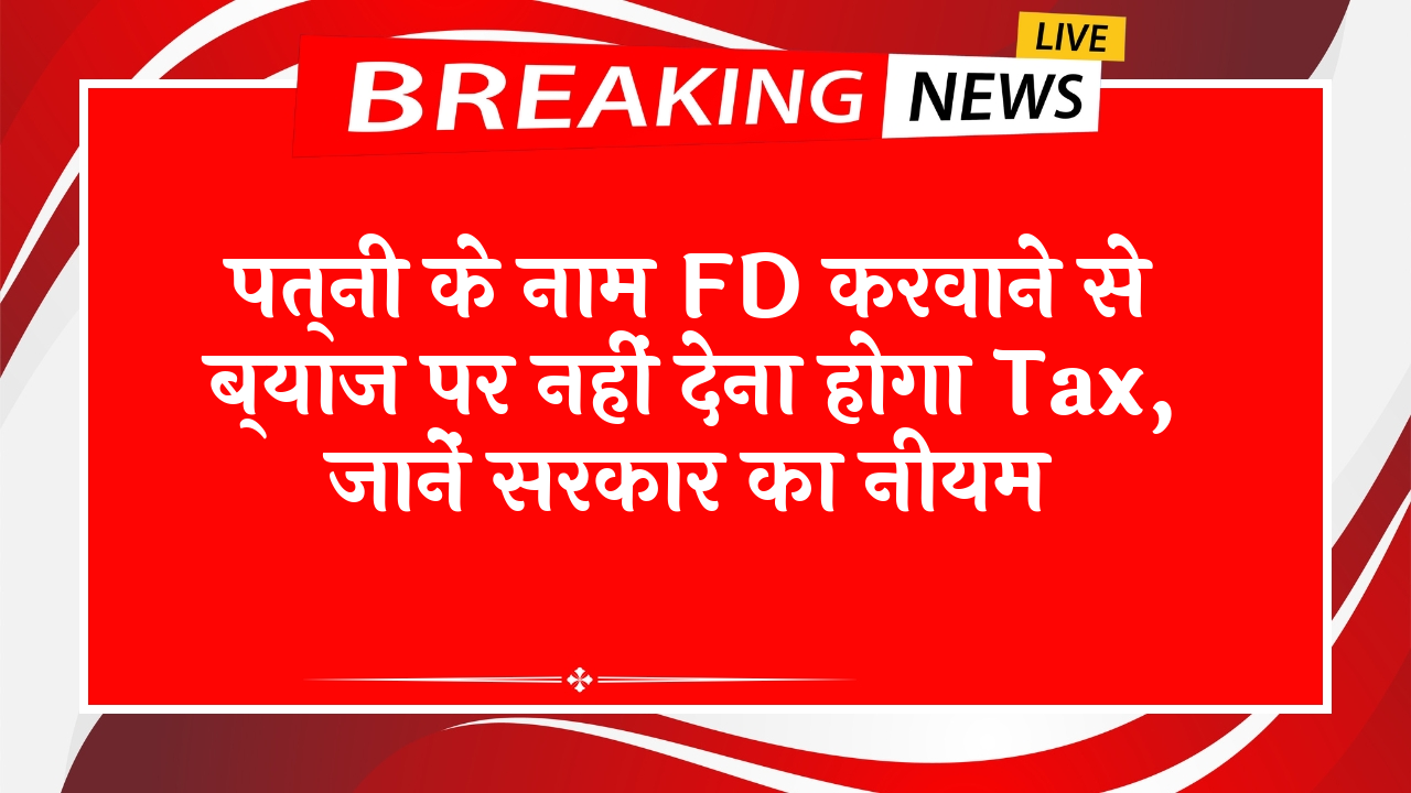 FD Scheme Promotional Rate: पत्नी के नाम FD करवाने से ब्याज पर नहीं देना होगा टैक्स, जानें सरकार का नियम