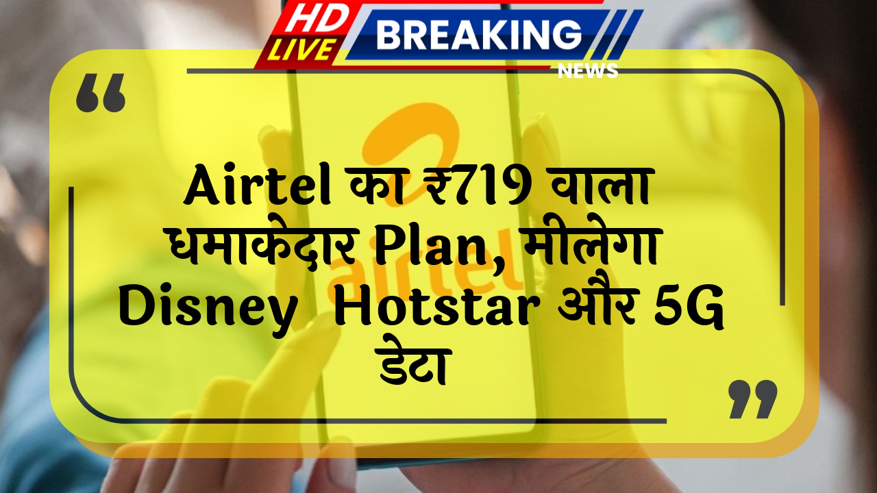 female offer: Airtel का ₹719 वाला धमाकेदार प्लान, मिलेगा Disney+ Hotstar और 5G डेटा
