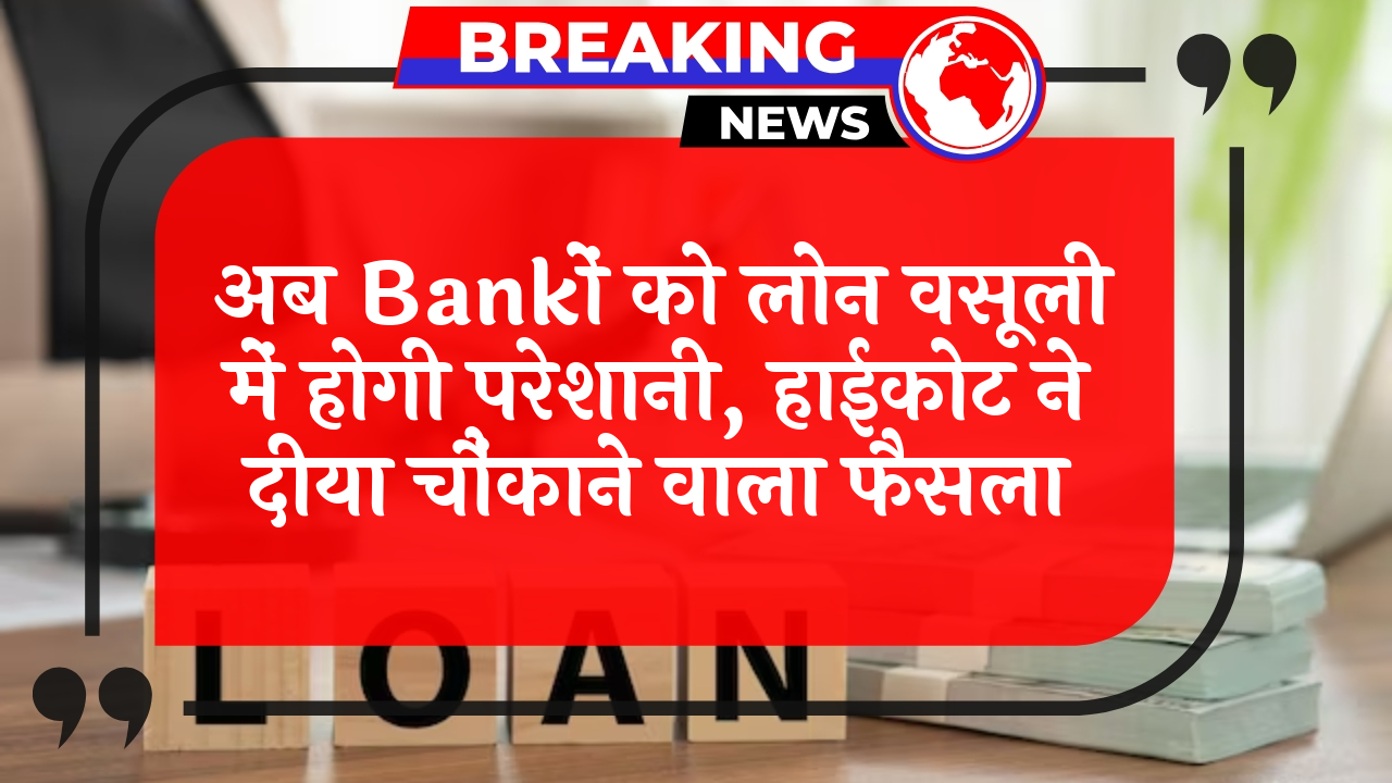 HighCourt Surprising Order: अब बैंकों को लोन वसूली में होगी परेशानी, हाईकोर्ट ने दिया चौंकाने वाला फैसला