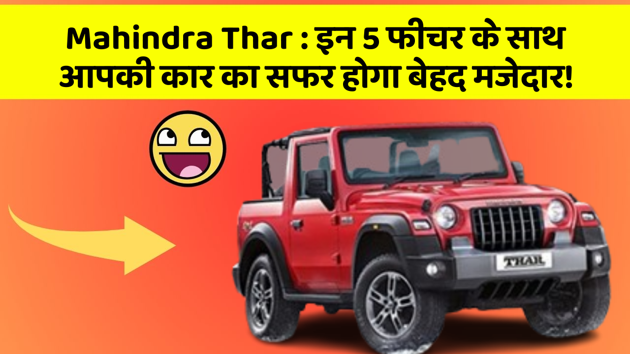 Mahindra Thar: इन 5 फीचर के साथ आपकी कार का सफर होगा बेहद मजेदार!