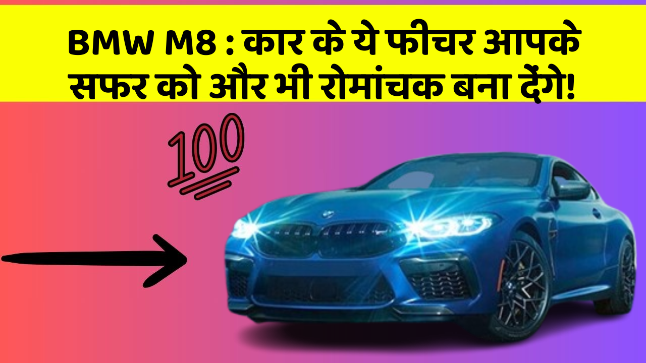 BMW M8 : कार के ये फीचर आपके सफर को और भी रोमांचक बना देंगे!