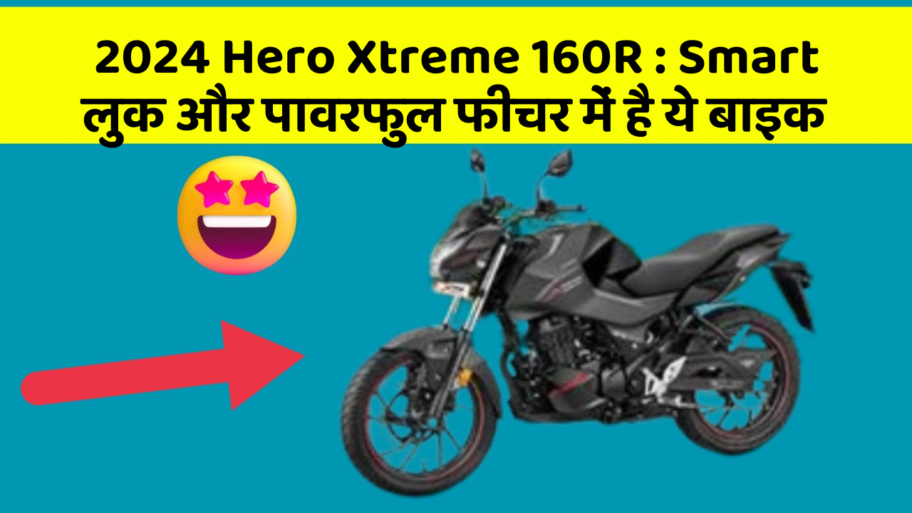 2024 Hero Xtreme 160R : Smart लुक और पावरफुल फीचर में है ये बाइक